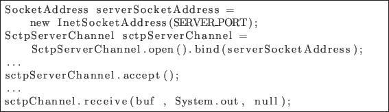 \begin{lstlisting}[frame=single]
SocketAddress serverSocketAddress =
new InetSo...
...nnel.accept();
...
sctpChannel.receive(buf , System.out, null);
\end{lstlisting}